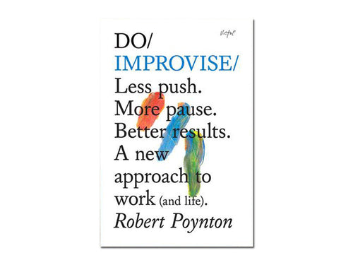 Robert Poynton – Do Improvise: Less push. More pause. Better results. A new approach to work (and life)