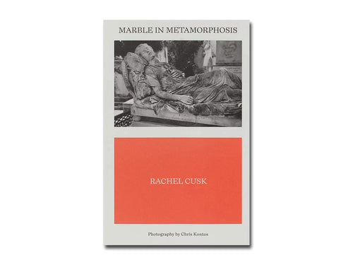 Rachel Cusk & Chris Kontos – Marble in Metamorphosis