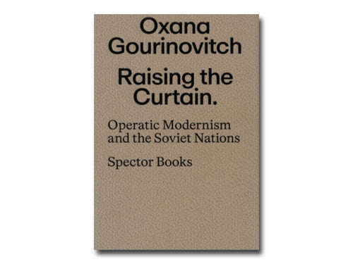 Oxana Gourinovitch – Raising the Curtain: Operatic Modernism in the Soviet Republics
