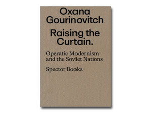 Oxana Gourinovitch – Raising the Curtain: Operatic Modernism in the Soviet Republics
