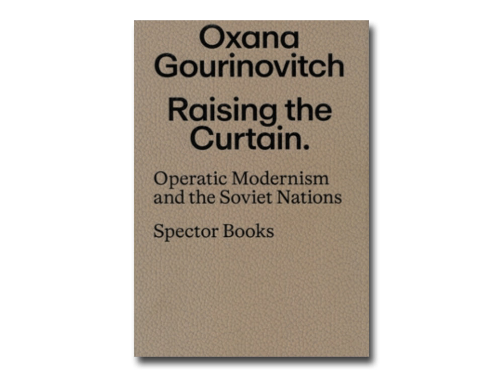 Oxana Gourinovitch – Raising the Curtain: Operatic Modernism in the Soviet Republics