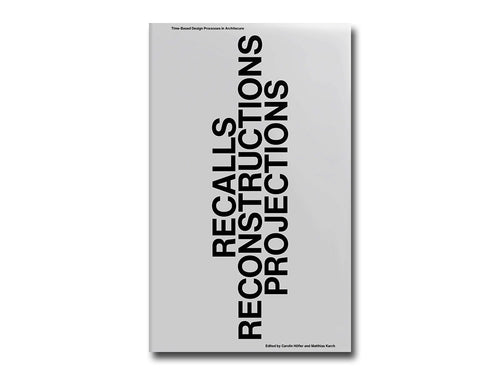 Recalls Reconstructions Projections: Time-Based Design Processes in Architecture