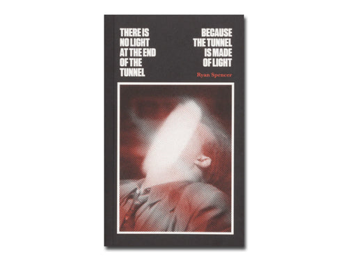 Ryan Spencer – There Is No Light at the End of the Tunnel Because the Tunnel Is Made of Light