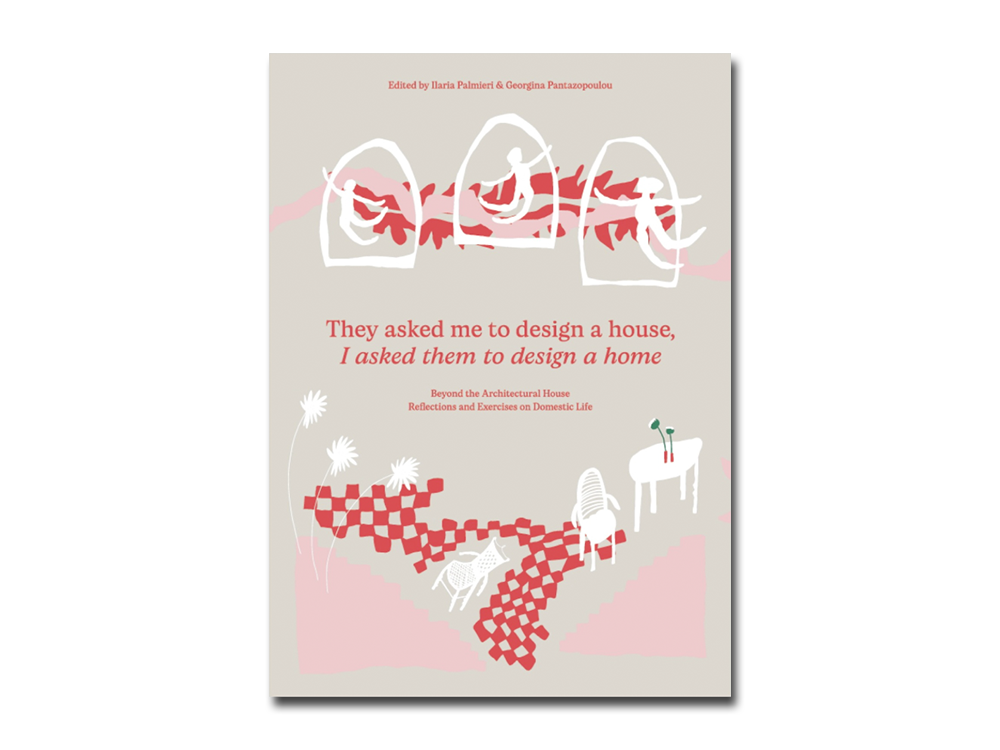They Asked Me to Design a House, I Asked Them to Design a Home: Beyond the Architectural House. Reflections and Exercises on Domestic Life
